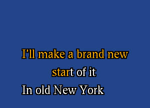 I'll make a brand new

start of it
In old New York
