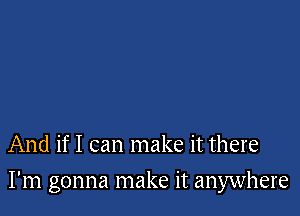 And if I can make it there

I'm gonna make it anywhere