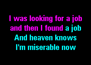I was looking for a job
and then I found a ioh

And heaven knows
I'm miserable now