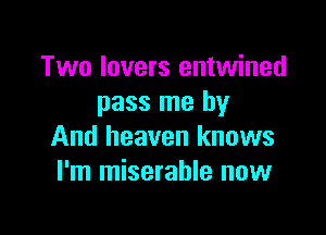 Two lovers entwined
pass me by

And heaven knows
I'm miserable now