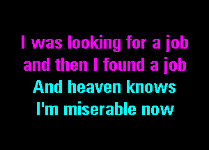 I was looking for a job
and then I found a ioh

And heaven knows
I'm miserable now