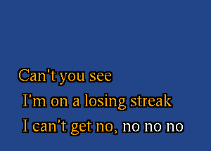 Can't you see

I'm on a losing streak

I can't get no, no no no