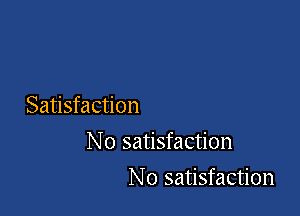 Satisfaction

No satisfaction

No satisfaction