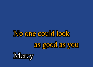 No one could look
asgoodasyou

Mercy