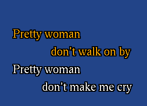 Pretty woman
don't walk on by
Pretty woman

don't make me cry