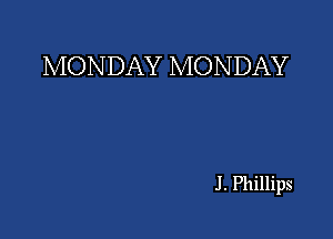 MONDAY MONDAY

J. Phillips