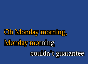 Oh Monday morning,

Monday morning

couldn't guarantee