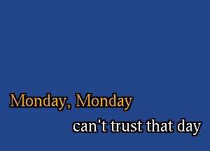 Monday, Monday

can't trust that day
