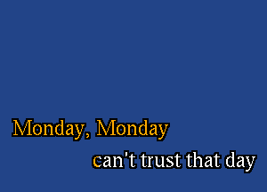 Monday, Monday

can't trust that day