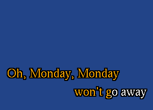 Oh, Monday, Monday
won't go away