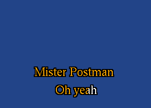 Mister Postman

Oh yeah