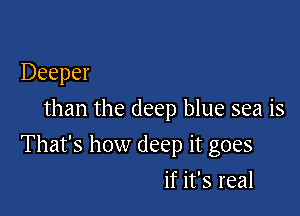 Deeper
than the deep blue sea is

That's how deep it goes

if it's real