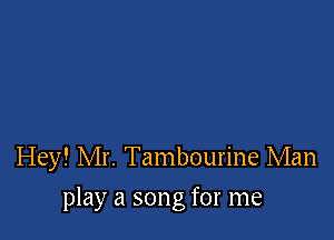 Hey! Mr. Tambourine Man

play a song for me