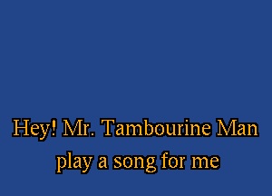 Hey! Mr. Tambourine Man

play a song for me