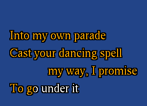 Into my own parade

Cast your dancing spell

my way, I promise
To go under it