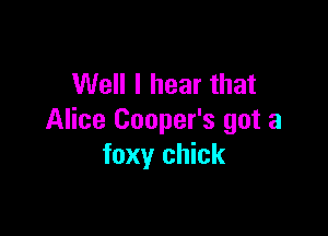 Well I hear that

Alice Cooper's got a
foxy chick