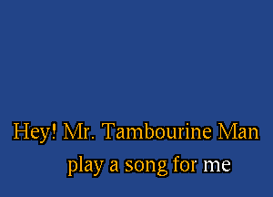 Hey! Mr. Tambourine Man

play a song for me