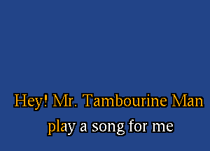 Hey! Mr. Tambourine Man

play a song for me