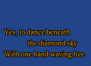 Yes, to dance beneath
the diamond sky

With one hand waving free