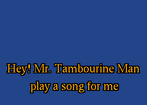 Hey! Mr. Tambourine Man

play a song for me