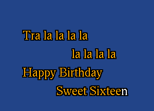 Tra la la la la
la la la la

Happy Birthday

Sweet Sixteen