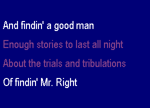 And findin' a good man

Of findin' Mr. Right