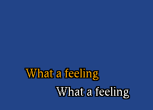 What a feeling

What a feeling