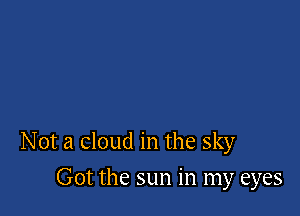 Not a cloud in the sky

Got the sun in my eyes