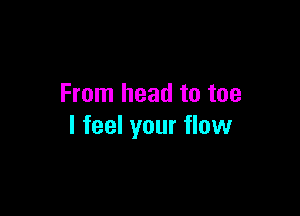 From head to toe

I feel your flow