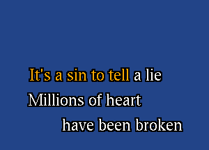 It's a sin to tell a lie

Millions of heart

have been broken