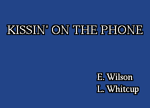 KISSIN' ON THE PHONE

E. Wilson
L. Whitcup