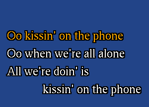 Oo kissin' on the phone
00 when we're all alone
All we're doin' is

kissin' on the phone