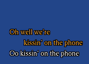 Oh well we're
kissin' 0n the phone

00 kissin' 0n the phone