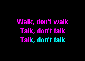 Walk, don't walk

Talk, don't talk
Talk, don't talk