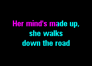 Her mind's made up,

she walks
down the road