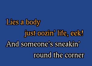 Lies a body

just oozin' life, eek!

And someone's sneakin'
round the corner