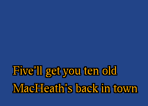 Five'll get you ten old

MacHeath's back in town