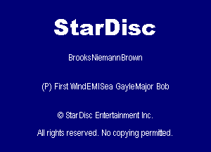 Starlisc

Brooks Niemann Brown

(P) First WndEMISea GayleMajor Bob

IQ StarDisc Entertainmem Inc.
A! nghts reserved No copying pemxted
