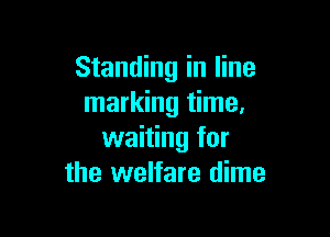 Standing in line
marking time,

waiting for
the welfare dime