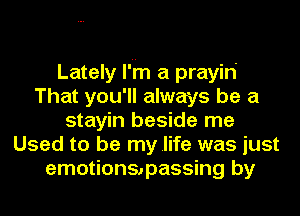 Lately I'm a prayiri
That you'll always be a
stayin beside me
Used to be my life was just
emotionapassing by