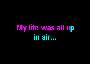 My life was all up

in air...