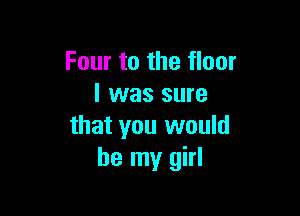 Four to the floor
I was sure

that you would
be my girl