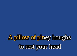 A pillow of piney boughs

to rest your head
