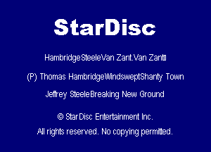 Starlisc

HambridgeSteeleVan ZamVVan Zanm

(P) Thomas HambridgeUldndsweptShanty Town
Jamey SteeleBreaking New Ground

(9 StarDisc Emertainmem Inc
All rights reserved. No copying petmmed