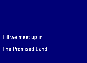 Till we meet up in

The Promised Land