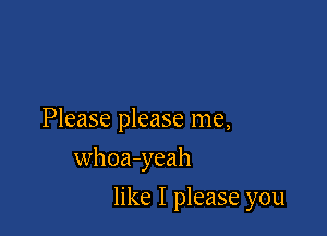 Please please me,

whoa-yeah
like I please you