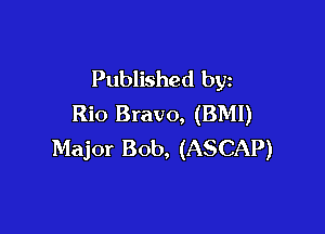 Published by
Rio Bravo, (BMI)

Major Bob, (ASCAP)