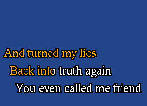 And turned my lies

Back into truth again

You even called me friend