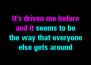 It's driven me before
and it seems to be

the way that everyone
else gets around