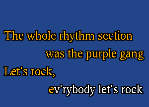 The whole rhythm section
was the purple gang

Let's rock,

ev'rybody let's rock